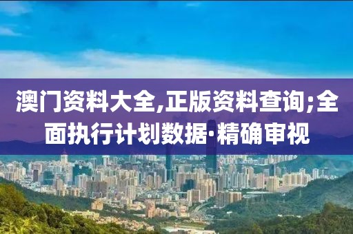 澳門資料大全,正版資料查詢;全面執(zhí)行計(jì)劃數(shù)據(jù)·精確審視