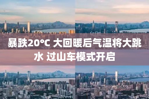 暴跌20℃ 大回暖后氣溫將大跳水 過(guò)山車(chē)模式開(kāi)啟