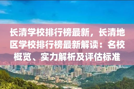 長清學(xué)校排行榜最新，長清地區(qū)學(xué)校排行榜最新解讀：名校概覽、實(shí)力解析及評(píng)估標(biāo)準(zhǔn)