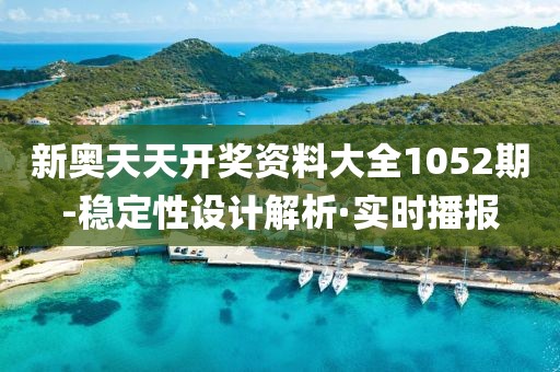 新奧天天開(kāi)獎(jiǎng)資料大全1052期-穩(wěn)定性設(shè)計(jì)解析·實(shí)時(shí)播報(bào)
