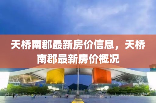 天橋南郡最新房價(jià)信息，天橋南郡最新房價(jià)概況