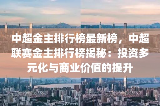 中超金主排行榜最新榜，中超聯(lián)賽金主排行榜揭秘：投資多元化與商業(yè)價(jià)值的提升
