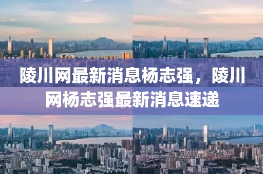 陵川網最新消息楊志強，陵川網楊志強最新消息速遞