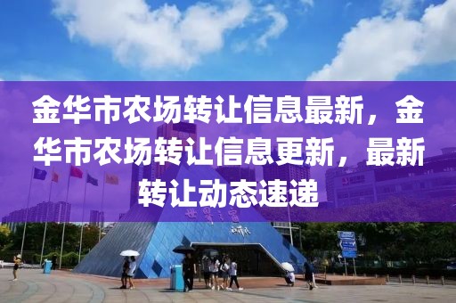 金華市農(nóng)場轉(zhuǎn)讓信息最新，金華市農(nóng)場轉(zhuǎn)讓信息更新，最新轉(zhuǎn)讓動(dòng)態(tài)速遞