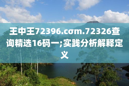 王中王72396.cσm.72326查詢精選16碼一;實(shí)踐分析解釋定義