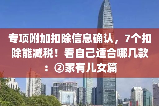 專項附加扣除信息確認，7個扣除能減稅！看自己適合哪幾款：②家有兒女篇