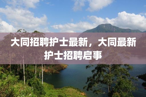大同招聘護士最新，大同最新護士招聘啟事