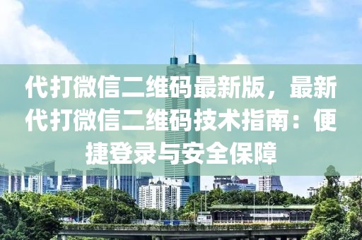 代打微信二維碼最新版，最新代打微信二維碼技術指南：便捷登錄與安全保障