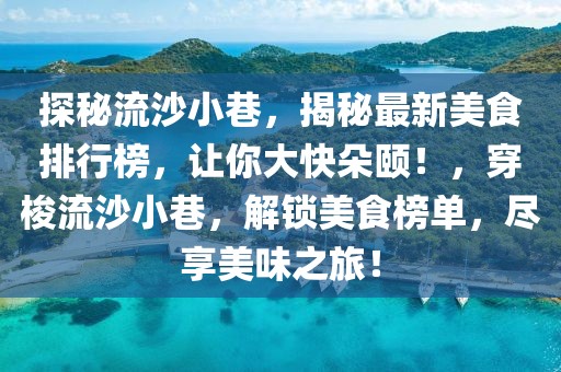 探秘流沙小巷，揭秘最新美食排行榜，讓你大快朵頤！，穿梭流沙小巷，解鎖美食榜單，盡享美味之旅！