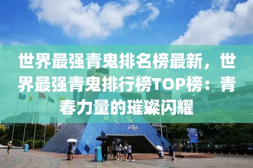 世界最強(qiáng)青鬼排名榜最新，世界最強(qiáng)青鬼排行榜TOP榜：青春力量的璀璨閃耀