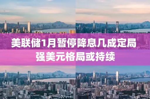 美聯(lián)儲1月暫停降息幾成定局 強美元格局或持續(xù)
