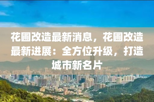 花圃改造最新消息，花圃改造最新進(jìn)展：全方位升級(jí)，打造城市新名片