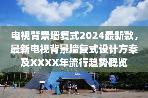 電視背景墻復(fù)式2024最新款，最新電視背景墻復(fù)式設(shè)計(jì)方案及XXXX年流行趨勢(shì)概覽