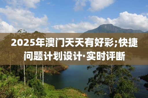 2025年澳門天天有好彩;快捷問題計劃設計·實時評斷