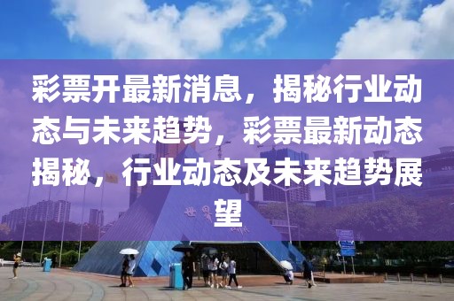 彩票開最新消息，揭秘行業(yè)動(dòng)態(tài)與未來趨勢(shì)，彩票最新動(dòng)態(tài)揭秘，行業(yè)動(dòng)態(tài)及未來趨勢(shì)展望