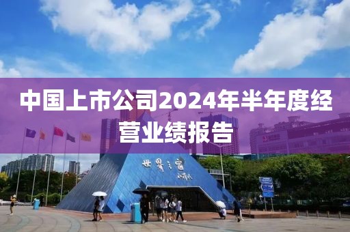 中國上市公司2024年半年度經(jīng)營業(yè)績報告