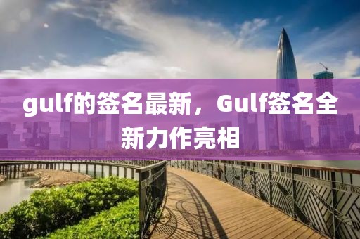 gulf的簽名最新，Gulf簽名全新力作亮相
