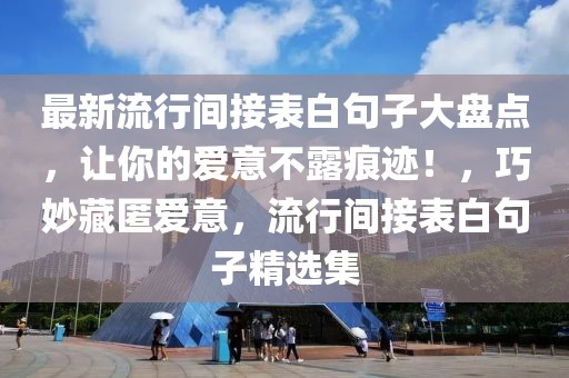 最新流行間接表白句子大盤點(diǎn)，讓你的愛(ài)意不露痕跡！，巧妙藏匿愛(ài)意，流行間接表白句子精選集