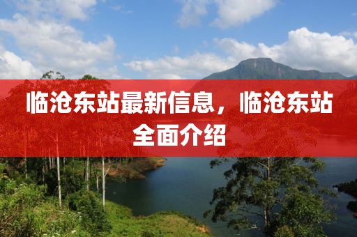 臨滄東站最新信息，臨滄東站全面介紹