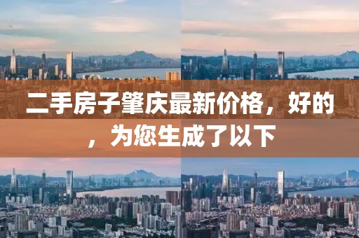 二手房子肇慶最新價(jià)格，好的，為您生成了以下