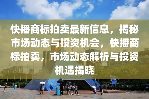 快播商標(biāo)拍賣最新信息，揭秘市場動態(tài)與投資機會，快播商標(biāo)拍賣，市場動態(tài)解析與投資機遇揭曉