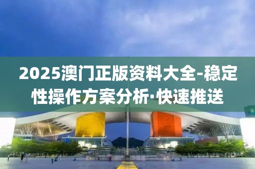 2025澳門正版資料大全-穩(wěn)定性操作方案分析·快速推送