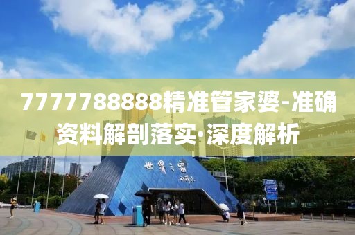 7777788888精準(zhǔn)管家婆-準(zhǔn)確資料解剖落實(shí)·深度解析