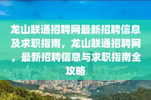 龍山聯(lián)通招聘網(wǎng)最新招聘信息及求職指南，龍山聯(lián)通招聘網(wǎng)，最新招聘信息與求職指南全攻略