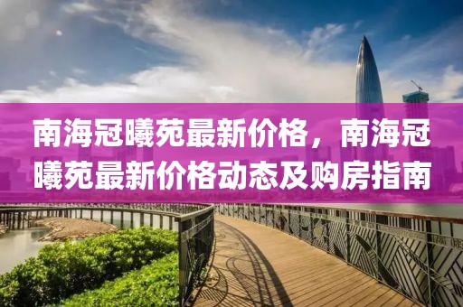 南海冠曦苑最新價格，南海冠曦苑最新價格動態(tài)及購房指南