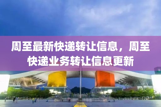 周至最新快遞轉(zhuǎn)讓信息，周至快遞業(yè)務(wù)轉(zhuǎn)讓信息更新
