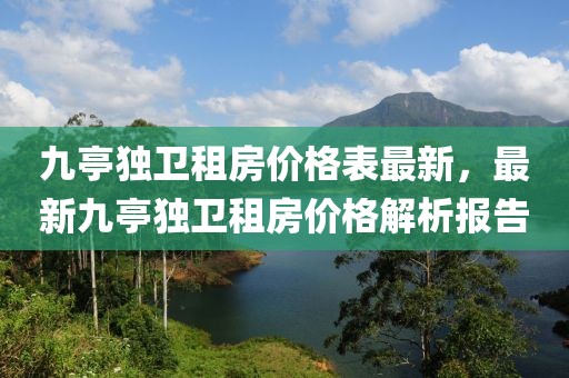 九亭獨(dú)衛(wèi)租房?jī)r(jià)格表最新，最新九亭獨(dú)衛(wèi)租房?jī)r(jià)格解析報(bào)告