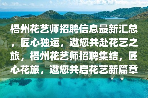 梧州花藝師招聘信息最新匯總，匠心獨(dú)運(yùn)，邀您共赴花藝之旅，梧州花藝師招聘集結(jié)，匠心花旅，邀您共啟花藝新篇章