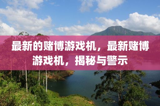 最新的賭博游戲機(jī)，最新賭博游戲機(jī)，揭秘與警示
