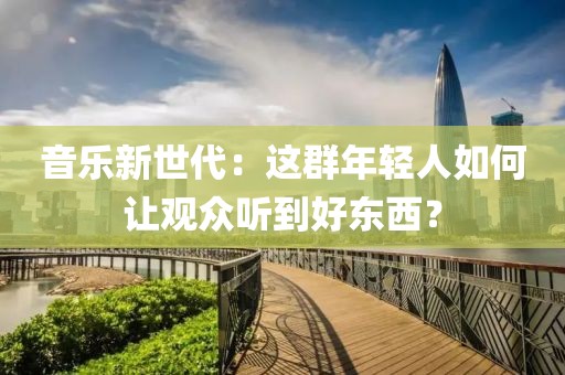 音樂新世代：這群年輕人如何讓觀眾聽到好東西？