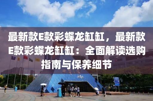 最新款E款彩蝶龍缸缸，最新款E款彩蝶龍缸缸：全面解讀選購指南與保養(yǎng)細(xì)節(jié)