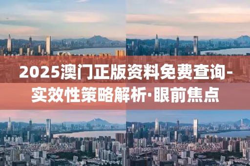2025澳門正版資料免費查詢-實效性策略解析·眼前焦點