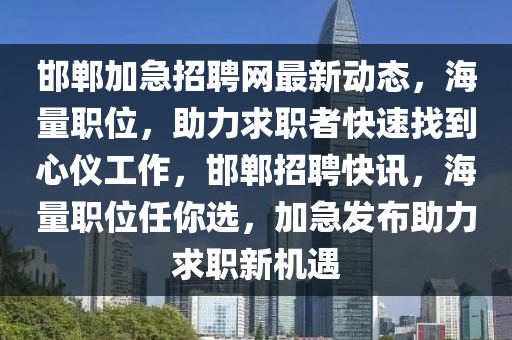 邯鄲加急招聘網(wǎng)最新動態(tài)，海量職位，助力求職者快速找到心儀工作，邯鄲招聘快訊，海量職位任你選，加急發(fā)布助力求職新機(jī)遇