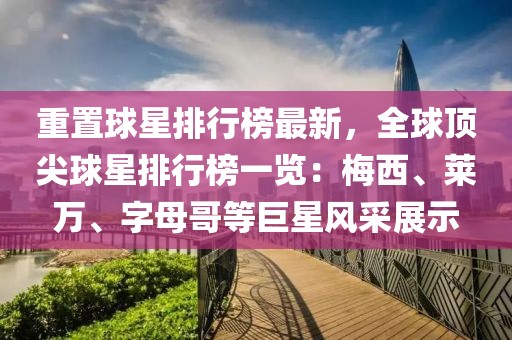 重置球星排行榜最新，全球頂尖球星排行榜一覽：梅西、萊萬、字母哥等巨星風(fēng)采展示