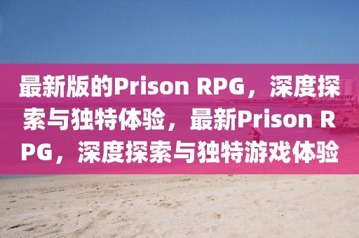 最新版的Prison RPG，深度探索與獨特體驗，最新Prison RPG，深度探索與獨特游戲體驗