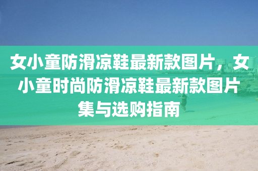 女小童防滑涼鞋最新款圖片，女小童時尚防滑涼鞋最新款圖片集與選購指南