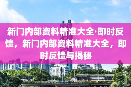 新門內(nèi)部資料精準(zhǔn)大全·即時(shí)反饋，新門內(nèi)部資料精準(zhǔn)大全，即時(shí)反饋與揭秘