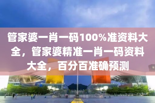 管家婆一肖一碼100%準(zhǔn)資料大全，管家婆精準(zhǔn)一肖一碼資料大全，百分百準(zhǔn)確預(yù)測