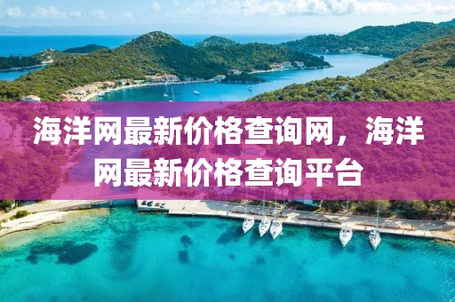 海洋網(wǎng)最新價(jià)格查詢(xún)網(wǎng)，海洋網(wǎng)最新價(jià)格查詢(xún)平臺(tái)