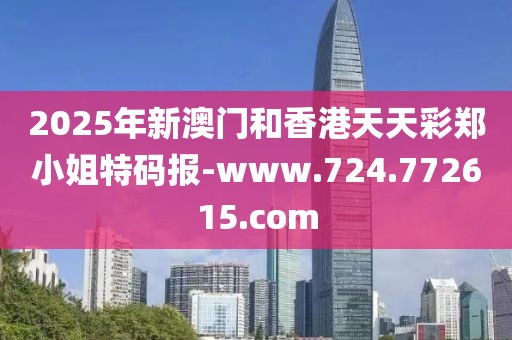 2025年新澳門和香港天天彩鄭小姐特碼報(bào)-www.724.772615.com