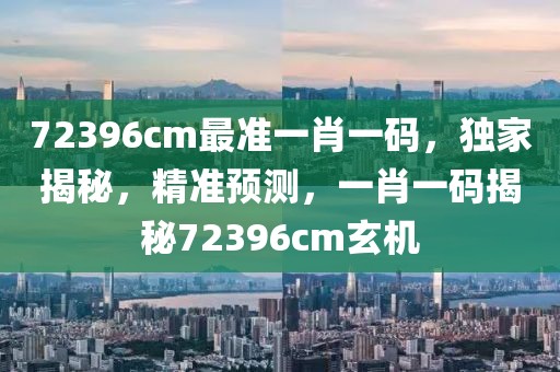 72396cm最準一肖一碼，獨家揭秘，精準預測，一肖一碼揭秘72396cm玄機