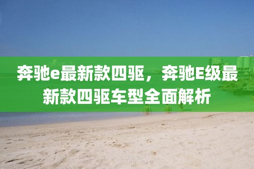 奔馳e最新款四驅(qū)，奔馳E級最新款四驅(qū)車型全面解析