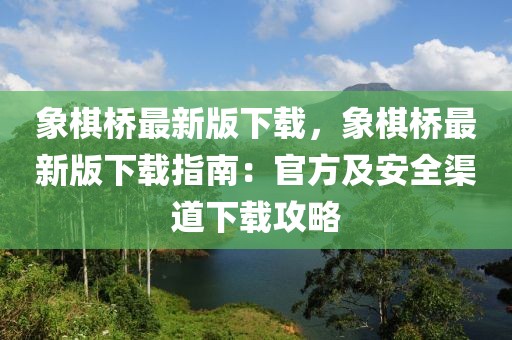 象棋橋最新版下載，象棋橋最新版下載指南：官方及安全渠道下載攻略