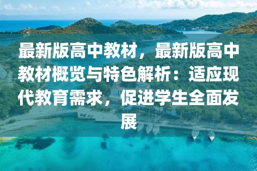 最新版高中教材，最新版高中教材概覽與特色解析：適應(yīng)現(xiàn)代教育需求，促進(jìn)學(xué)生全面發(fā)展
