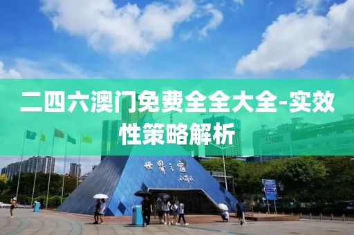 二四六澳門免費(fèi)全全大全-實(shí)效性策略解析