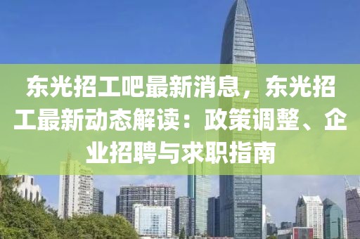 東光招工吧最新消息，東光招工最新動態(tài)解讀：政策調(diào)整、企業(yè)招聘與求職指南